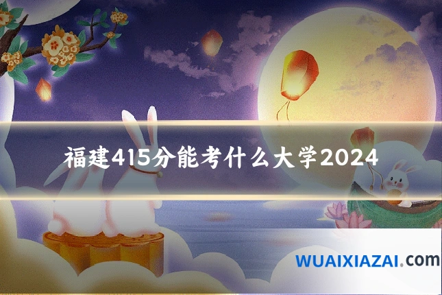 福建415分能考什么大学2024