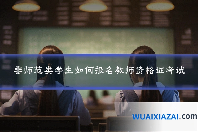 非师范类学生如何报名教师资格证考试