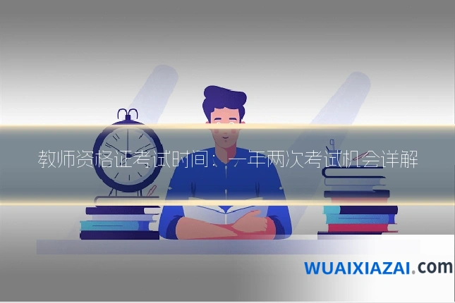 教师资格证考试时间:一年两次考试机会详解