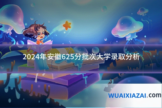2024年安徽625分批次大学录取分析