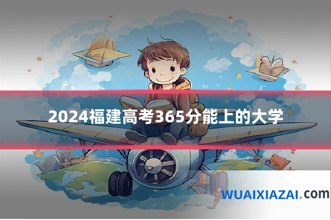2024福建高考365分能上的大学