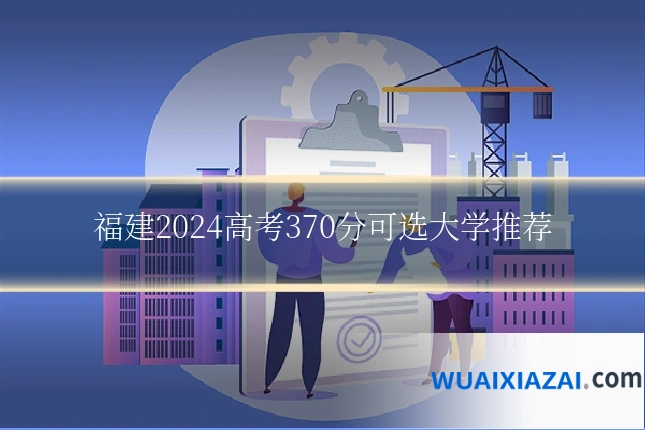 福建2024高考370分可选大学推荐