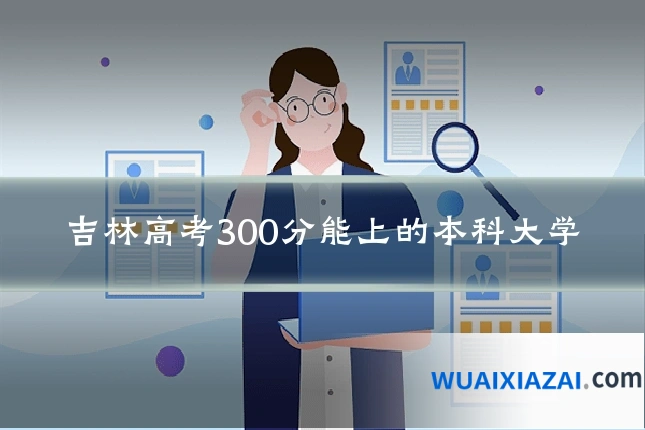 吉林高考300分能上的本科大学