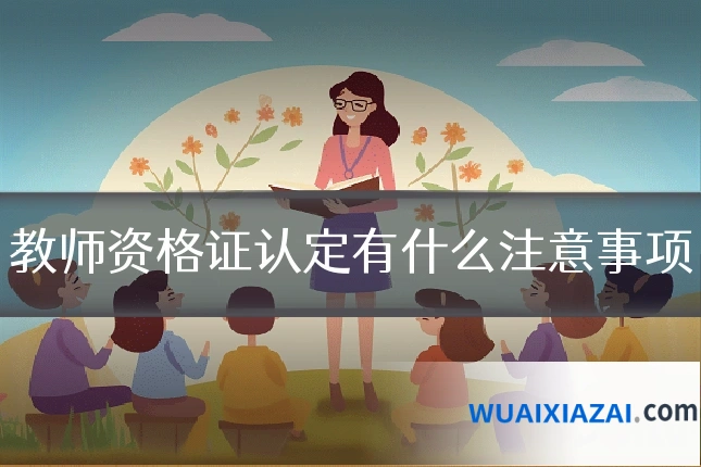 教师资格证认定有什么注意事项