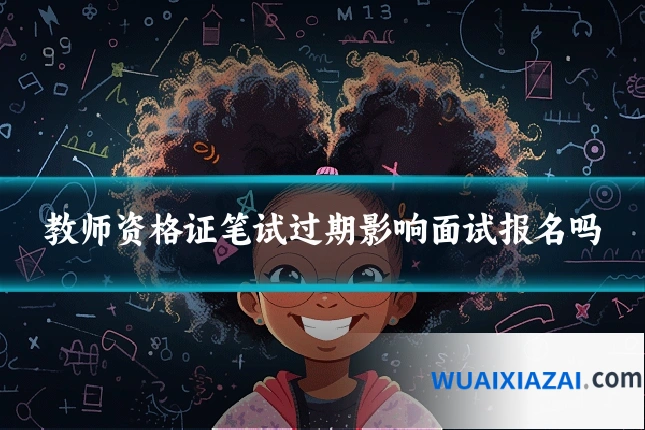教师资格证笔试过期影响面试报名吗
