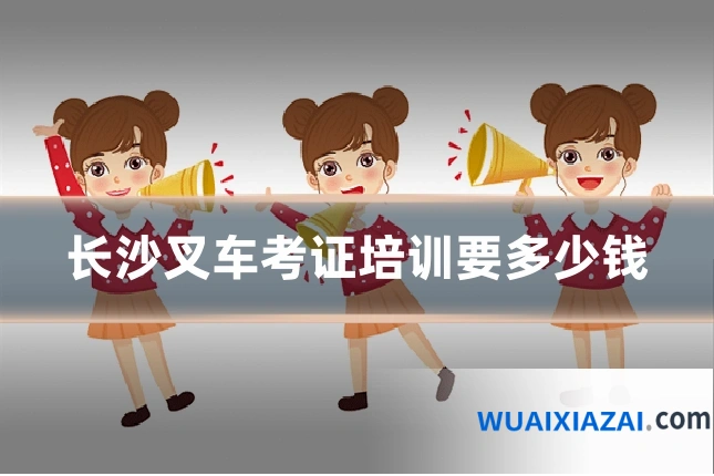 长沙叉车考证培训要多少钱
