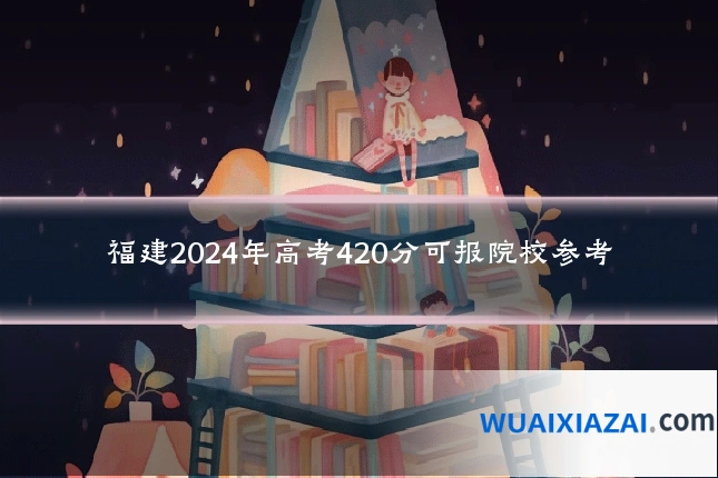 福建2024年高考420分可报院校参考