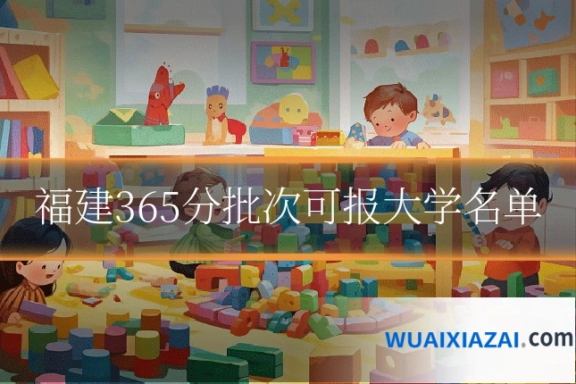 福建365分批次可报大学名单