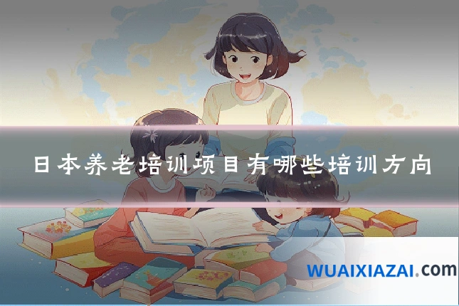 日本养老培训项目有哪些培训方向