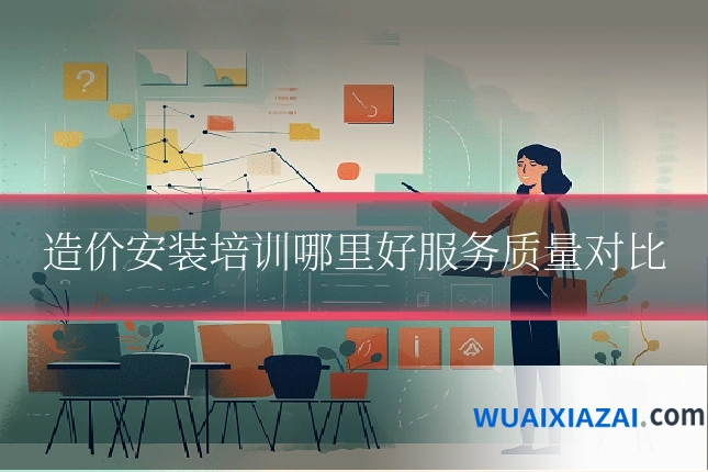 造价安装培训哪里好服务质量对比