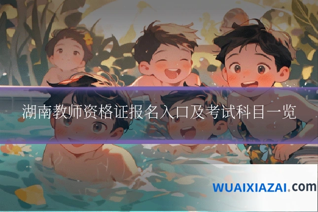 湖南教师资格证报名入口及考试科目一览