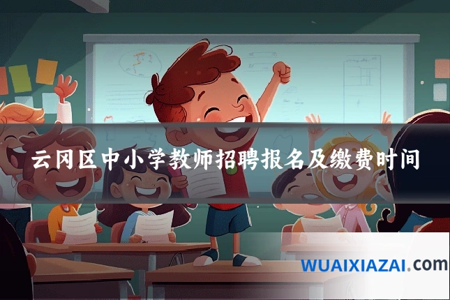 云冈区中小学教师招聘报名及缴费时间