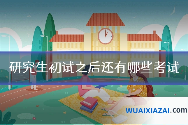 研究生初试之后还有哪些考试