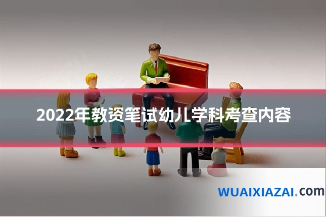 2022年教资笔试幼儿学科考查内容