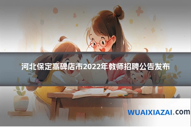 河北保定高碑店市2022年教师招聘公告发布