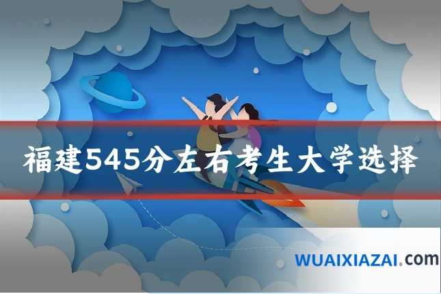 福建545分左右考生大学选择