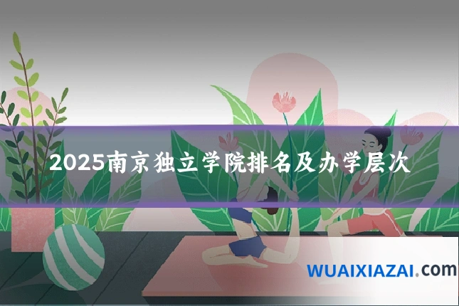 2025南京独立学院排名及办学层次
