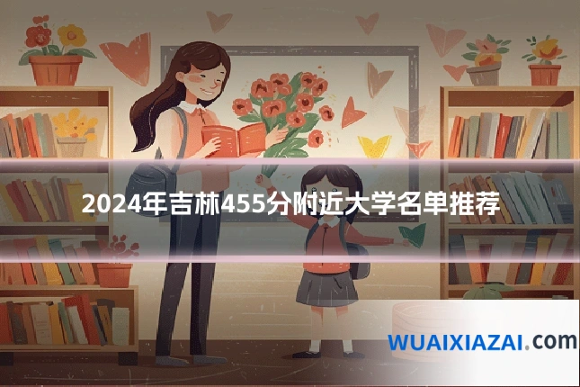 2024年吉林455分附近大学名单推荐