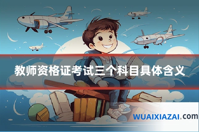 教师资格证考试三个科目具体含义