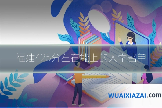 福建425分左右能上的大学名单