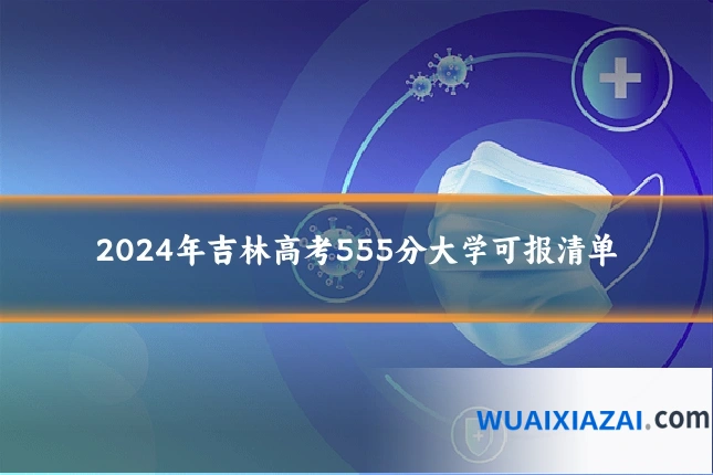 2024年吉林高考555分大学可报清单