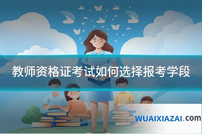 教师资格证考试如何选择报考学段
