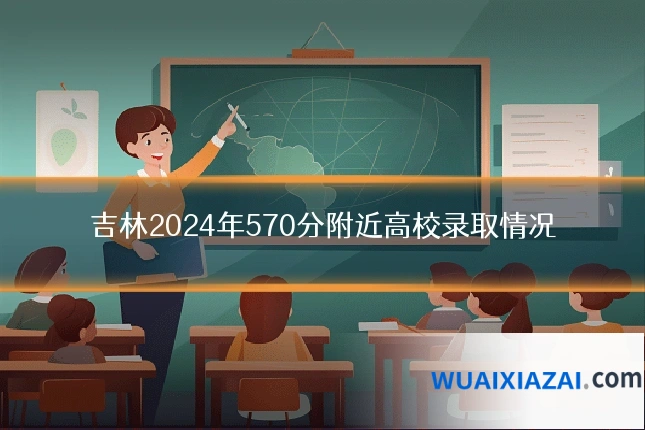 吉林2024年570分附近高校录取情况