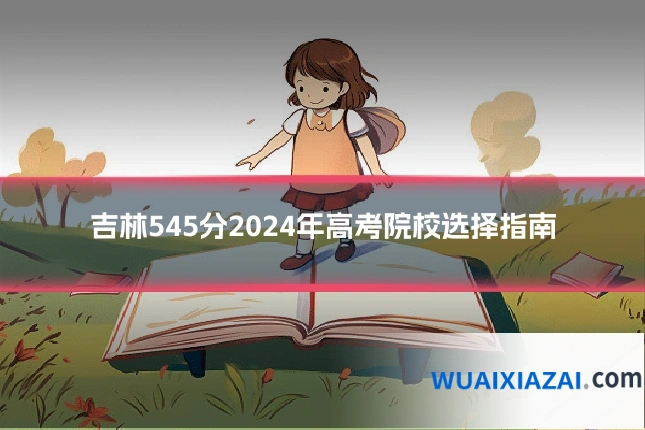 吉林545分2024年高考院校选择指南