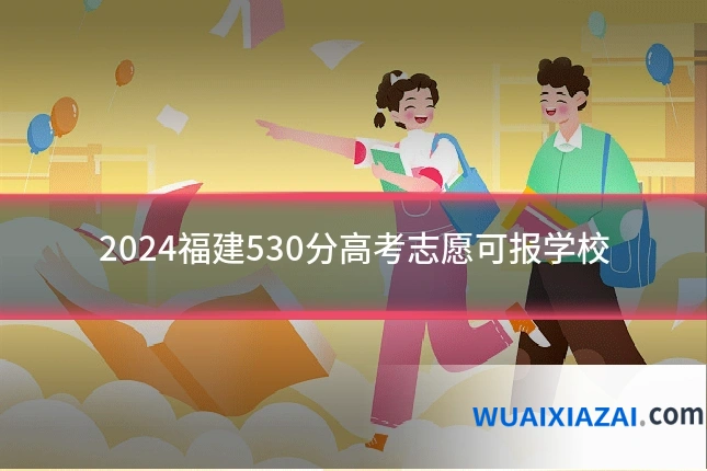 2024福建530分高考志愿可报学校
