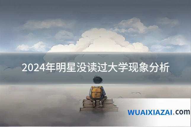 2024年明星没读过大学现象分析