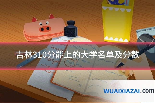 吉林310分能上的大学名单及分数