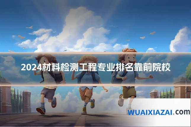 2024材料检测工程专业排名靠前院校