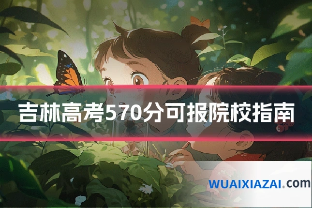 吉林高考570分可报院校指南