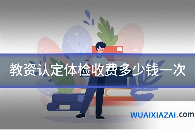 教资认定体检收费多少钱一次