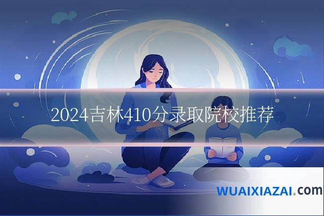 2024吉林410分录取院校推荐