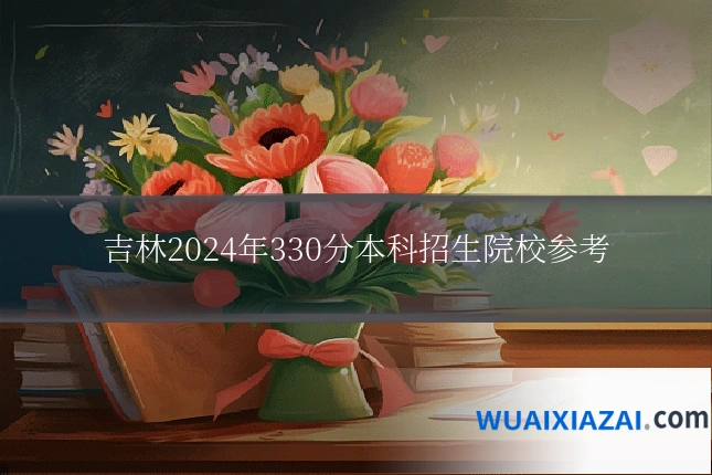 吉林2024年330分本科招生院校参考