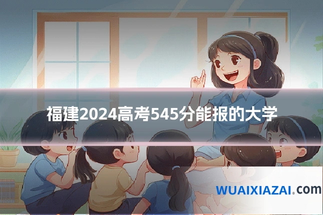 福建2024高考545分能报的大学