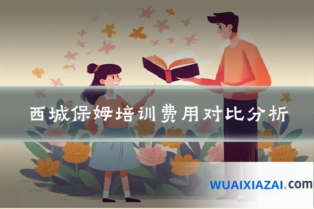 西城保姆培训费用对比分析