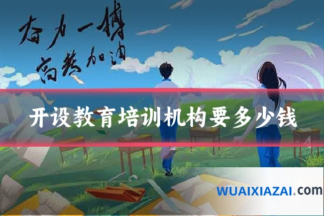 开设教育培训机构要多少钱