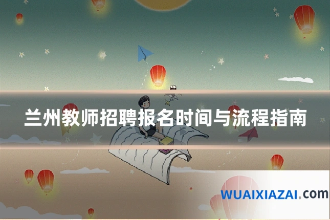 兰州教师招聘报名时间与流程指南