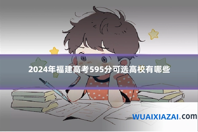 2024年福建高考595分可选高校有哪些