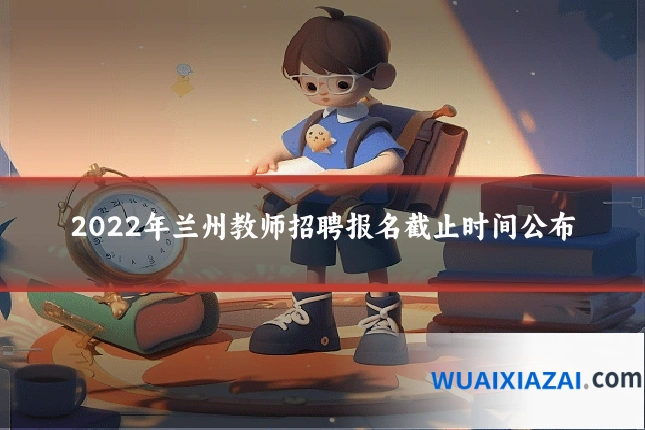 2022年兰州教师招聘报名截止时间公布