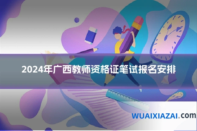 2024年广西教师资格证笔试报名安排