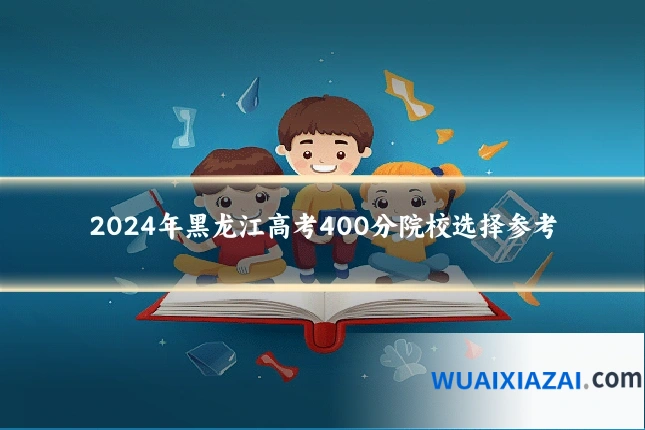 2024年黑龙江高考400分院校选择参考