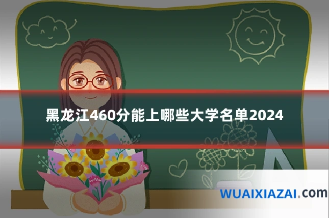 黑龙江460分能上哪些大学名单2024
