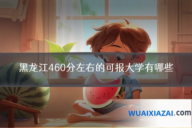 黑龙江460分左右的可报大学有哪些
