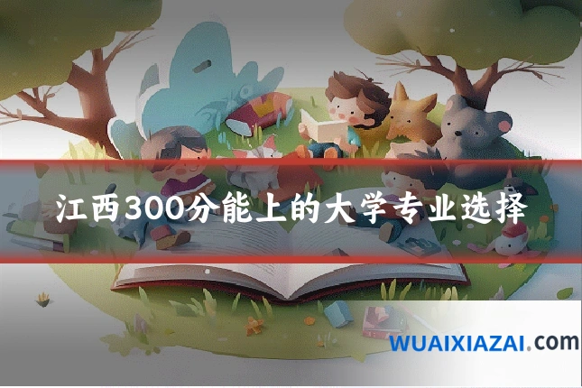 江西300分能上的大学专业选择