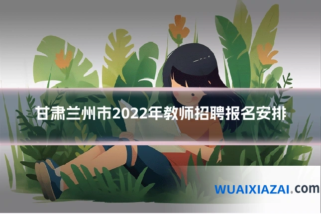 甘肃兰州市2022年教师招聘报名安排