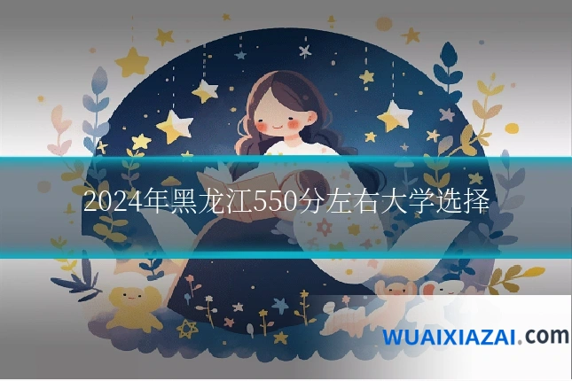 2024年黑龙江550分左右大学选择