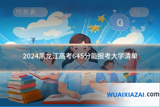 2024黑龙江高考645分能报考大学清单